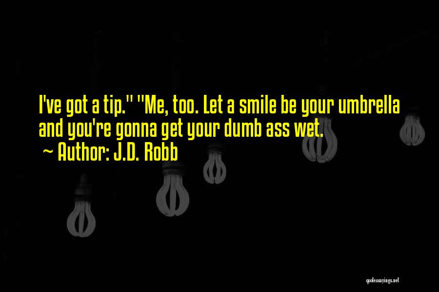 J.D. Robb Quotes: I've Got A Tip. Me, Too. Let A Smile Be Your Umbrella And You're Gonna Get Your Dumb Ass Wet.