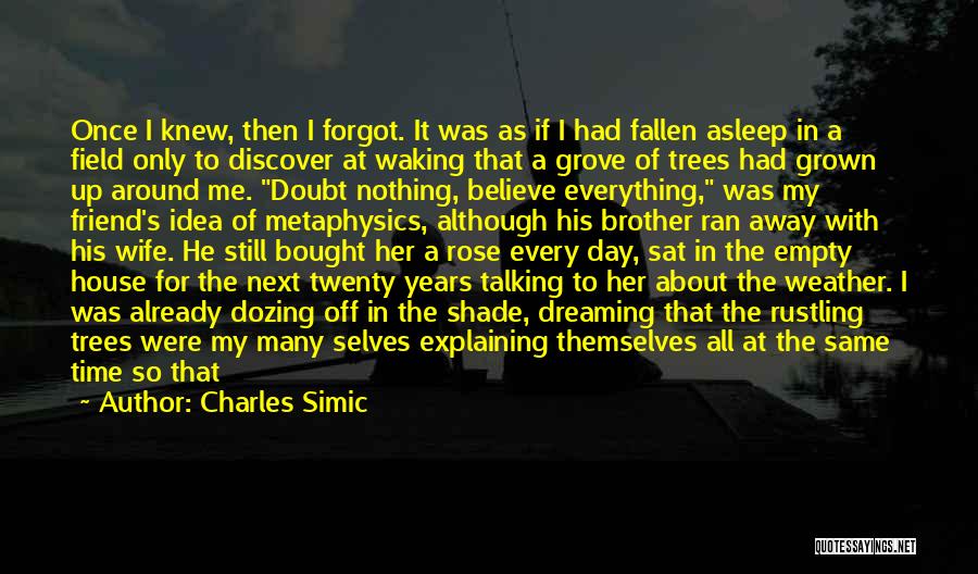 Charles Simic Quotes: Once I Knew, Then I Forgot. It Was As If I Had Fallen Asleep In A Field Only To Discover