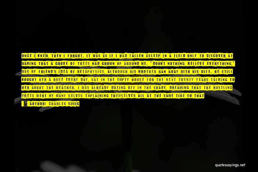 Charles Simic Quotes: Once I Knew, Then I Forgot. It Was As If I Had Fallen Asleep In A Field Only To Discover