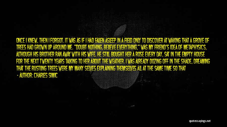 Charles Simic Quotes: Once I Knew, Then I Forgot. It Was As If I Had Fallen Asleep In A Field Only To Discover