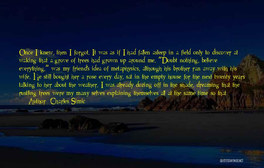 Charles Simic Quotes: Once I Knew, Then I Forgot. It Was As If I Had Fallen Asleep In A Field Only To Discover