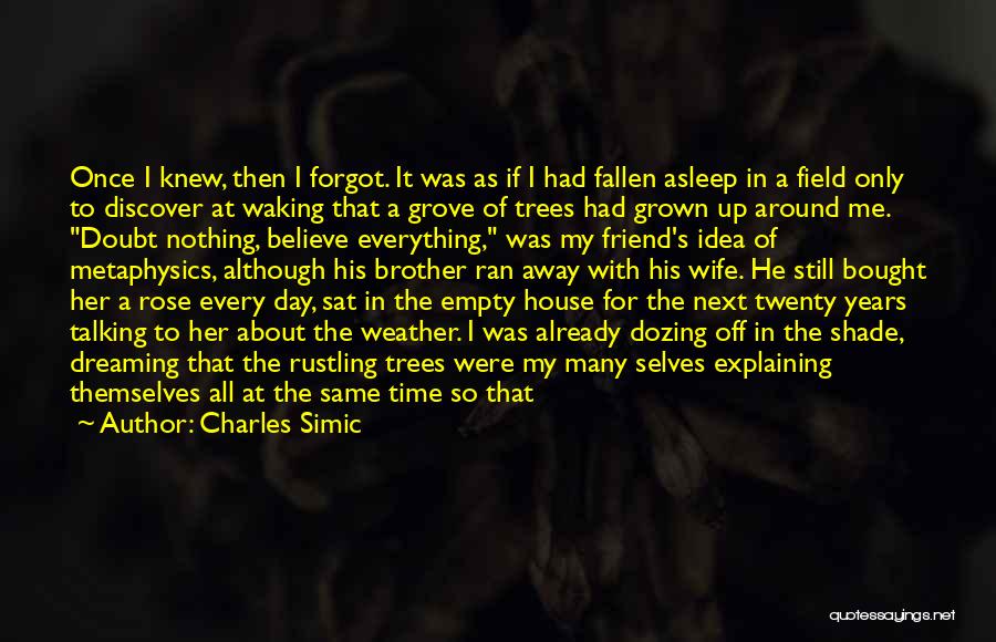 Charles Simic Quotes: Once I Knew, Then I Forgot. It Was As If I Had Fallen Asleep In A Field Only To Discover