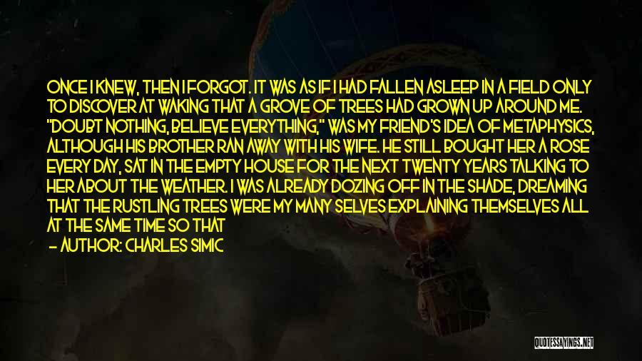 Charles Simic Quotes: Once I Knew, Then I Forgot. It Was As If I Had Fallen Asleep In A Field Only To Discover