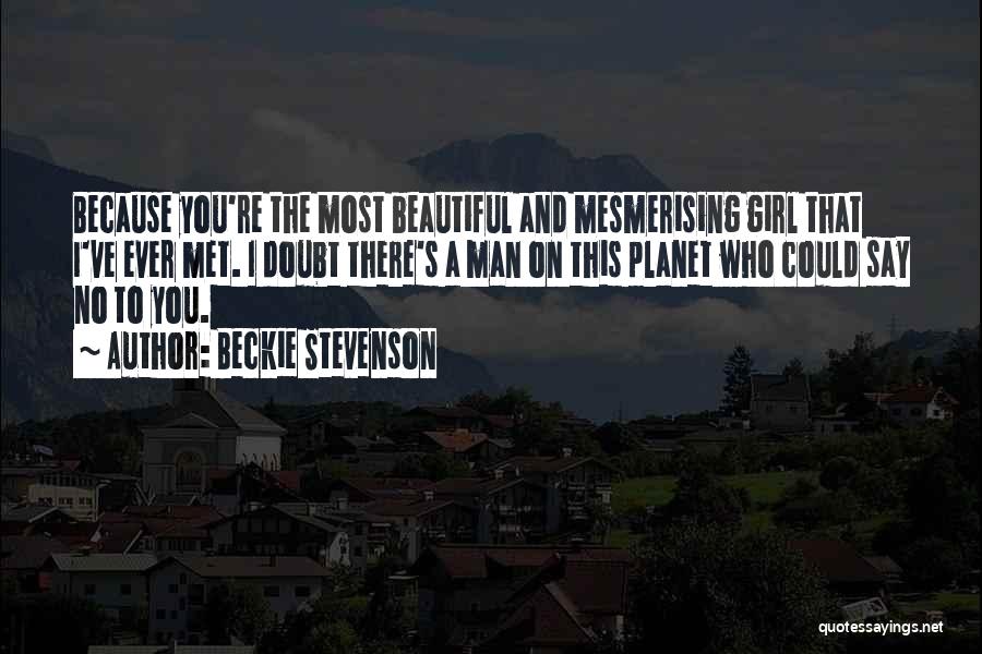 Beckie Stevenson Quotes: Because You're The Most Beautiful And Mesmerising Girl That I've Ever Met. I Doubt There's A Man On This Planet