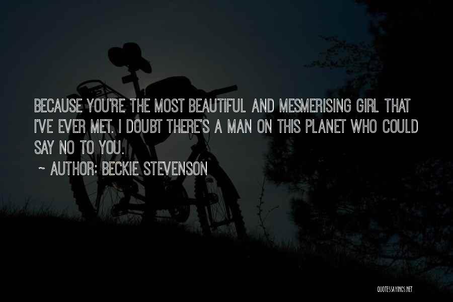 Beckie Stevenson Quotes: Because You're The Most Beautiful And Mesmerising Girl That I've Ever Met. I Doubt There's A Man On This Planet