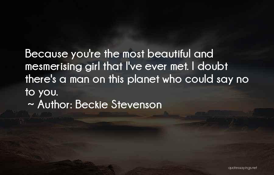 Beckie Stevenson Quotes: Because You're The Most Beautiful And Mesmerising Girl That I've Ever Met. I Doubt There's A Man On This Planet