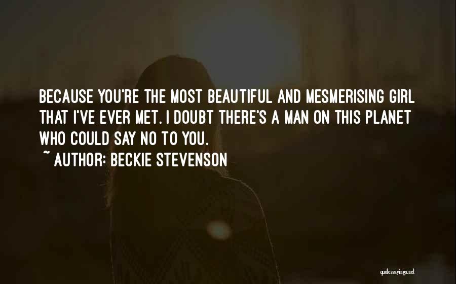 Beckie Stevenson Quotes: Because You're The Most Beautiful And Mesmerising Girl That I've Ever Met. I Doubt There's A Man On This Planet
