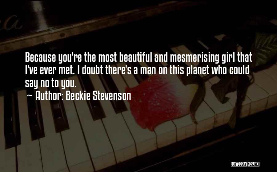Beckie Stevenson Quotes: Because You're The Most Beautiful And Mesmerising Girl That I've Ever Met. I Doubt There's A Man On This Planet
