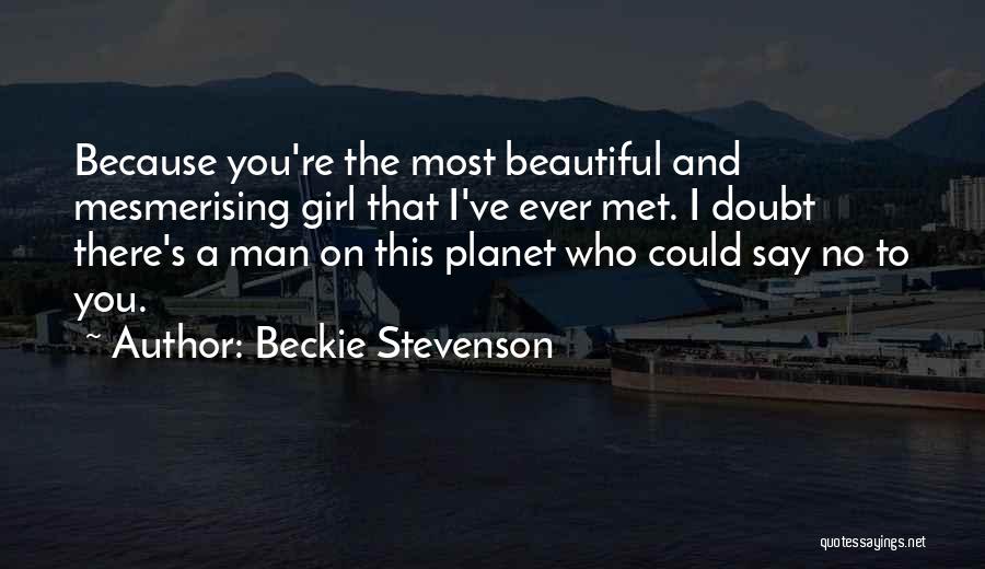 Beckie Stevenson Quotes: Because You're The Most Beautiful And Mesmerising Girl That I've Ever Met. I Doubt There's A Man On This Planet