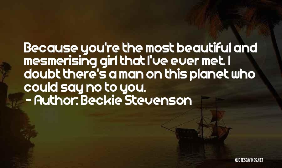 Beckie Stevenson Quotes: Because You're The Most Beautiful And Mesmerising Girl That I've Ever Met. I Doubt There's A Man On This Planet