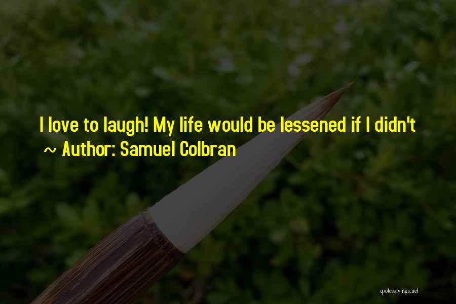 Samuel Colbran Quotes: I Love To Laugh! My Life Would Be Lessened If I Didn't