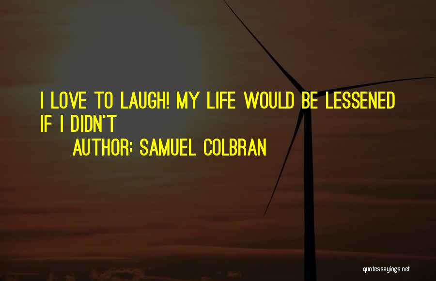 Samuel Colbran Quotes: I Love To Laugh! My Life Would Be Lessened If I Didn't