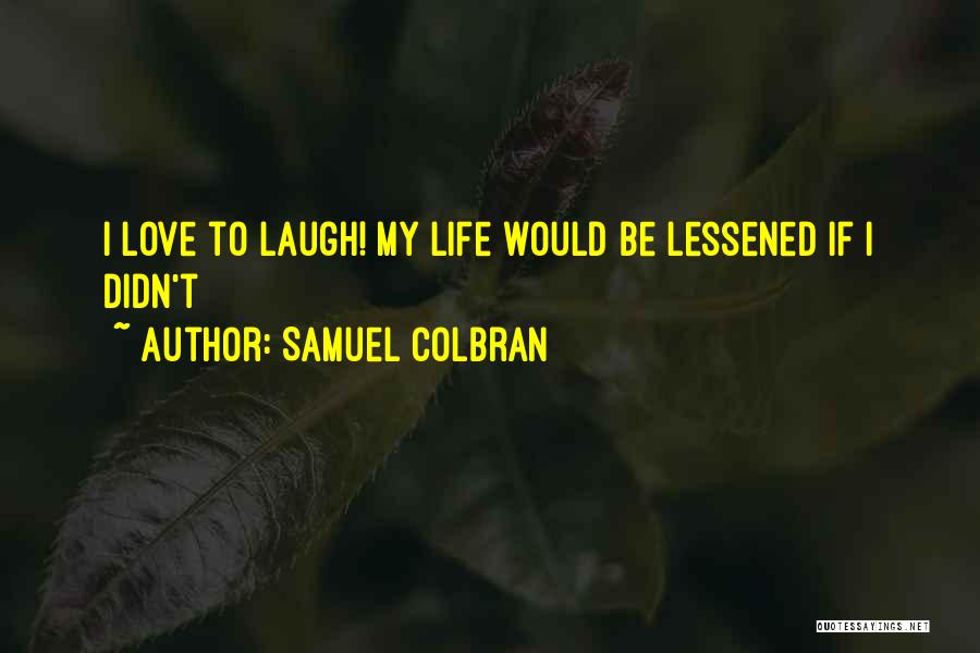 Samuel Colbran Quotes: I Love To Laugh! My Life Would Be Lessened If I Didn't