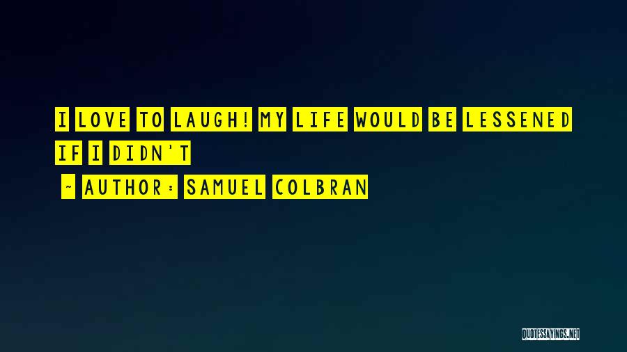 Samuel Colbran Quotes: I Love To Laugh! My Life Would Be Lessened If I Didn't