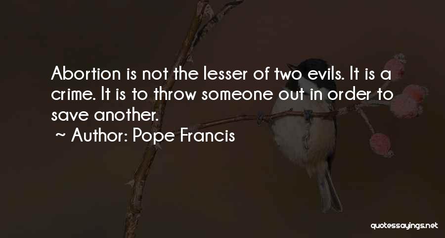 Pope Francis Quotes: Abortion Is Not The Lesser Of Two Evils. It Is A Crime. It Is To Throw Someone Out In Order