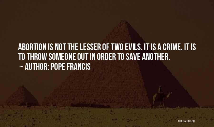 Pope Francis Quotes: Abortion Is Not The Lesser Of Two Evils. It Is A Crime. It Is To Throw Someone Out In Order