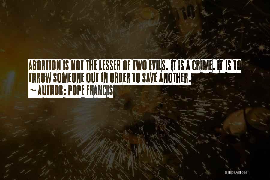 Pope Francis Quotes: Abortion Is Not The Lesser Of Two Evils. It Is A Crime. It Is To Throw Someone Out In Order