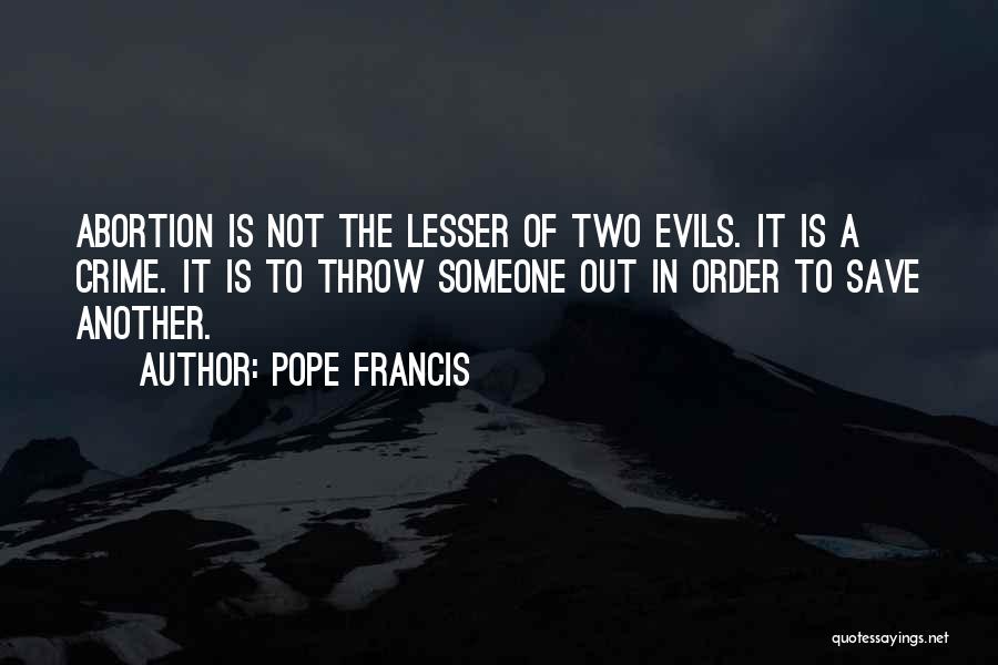 Pope Francis Quotes: Abortion Is Not The Lesser Of Two Evils. It Is A Crime. It Is To Throw Someone Out In Order