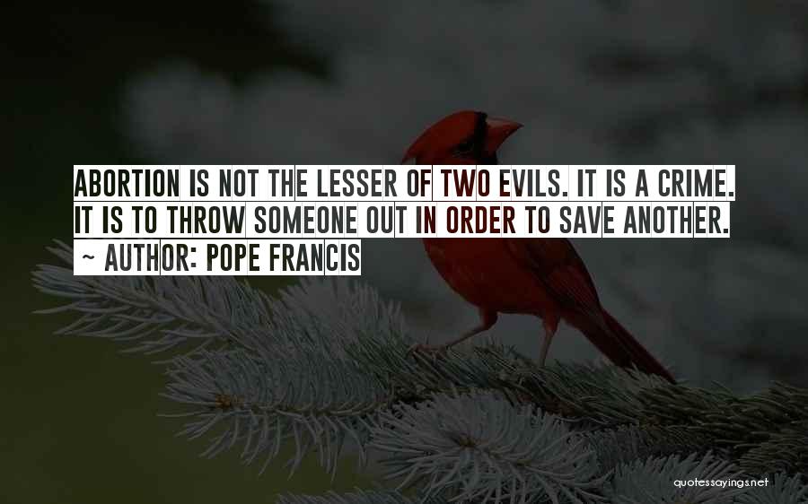 Pope Francis Quotes: Abortion Is Not The Lesser Of Two Evils. It Is A Crime. It Is To Throw Someone Out In Order