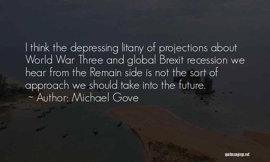 Michael Gove Quotes: I Think The Depressing Litany Of Projections About World War Three And Global Brexit Recession We Hear From The Remain