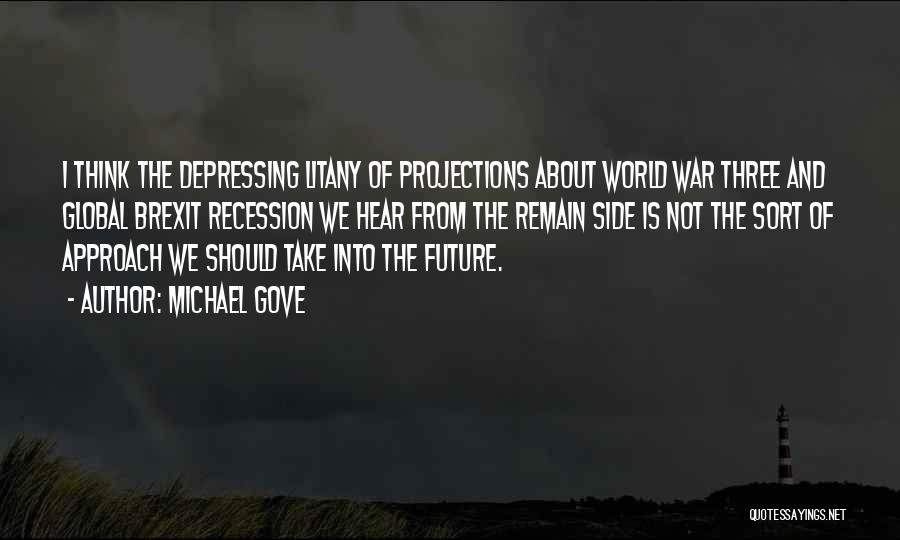 Michael Gove Quotes: I Think The Depressing Litany Of Projections About World War Three And Global Brexit Recession We Hear From The Remain