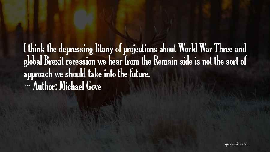 Michael Gove Quotes: I Think The Depressing Litany Of Projections About World War Three And Global Brexit Recession We Hear From The Remain