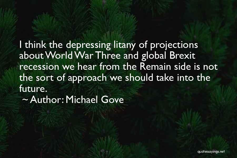 Michael Gove Quotes: I Think The Depressing Litany Of Projections About World War Three And Global Brexit Recession We Hear From The Remain