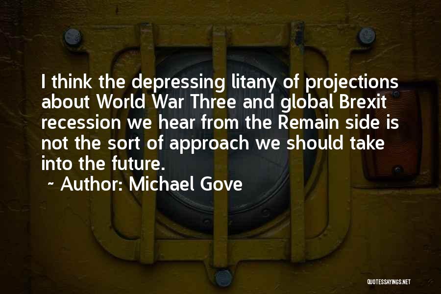Michael Gove Quotes: I Think The Depressing Litany Of Projections About World War Three And Global Brexit Recession We Hear From The Remain
