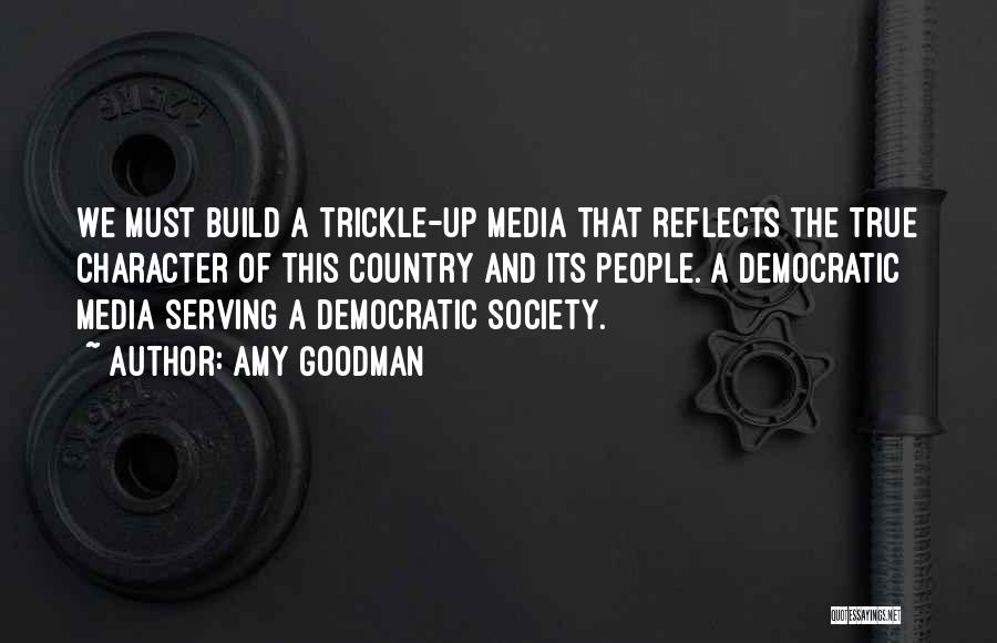 Amy Goodman Quotes: We Must Build A Trickle-up Media That Reflects The True Character Of This Country And Its People. A Democratic Media