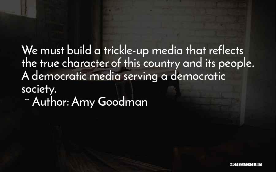 Amy Goodman Quotes: We Must Build A Trickle-up Media That Reflects The True Character Of This Country And Its People. A Democratic Media