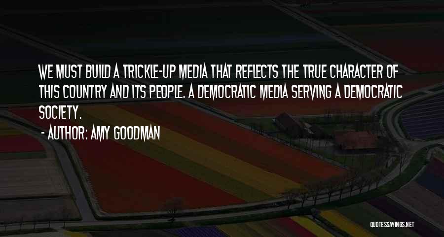 Amy Goodman Quotes: We Must Build A Trickle-up Media That Reflects The True Character Of This Country And Its People. A Democratic Media