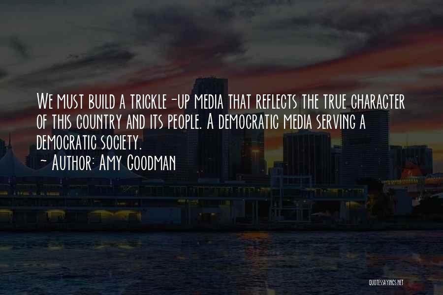 Amy Goodman Quotes: We Must Build A Trickle-up Media That Reflects The True Character Of This Country And Its People. A Democratic Media