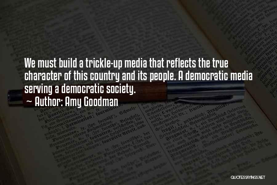 Amy Goodman Quotes: We Must Build A Trickle-up Media That Reflects The True Character Of This Country And Its People. A Democratic Media