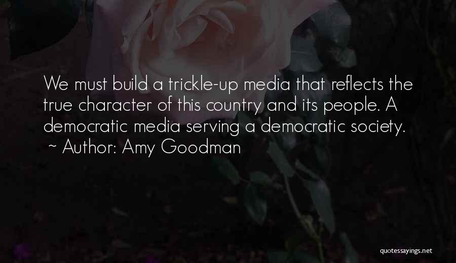 Amy Goodman Quotes: We Must Build A Trickle-up Media That Reflects The True Character Of This Country And Its People. A Democratic Media