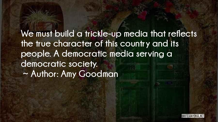 Amy Goodman Quotes: We Must Build A Trickle-up Media That Reflects The True Character Of This Country And Its People. A Democratic Media