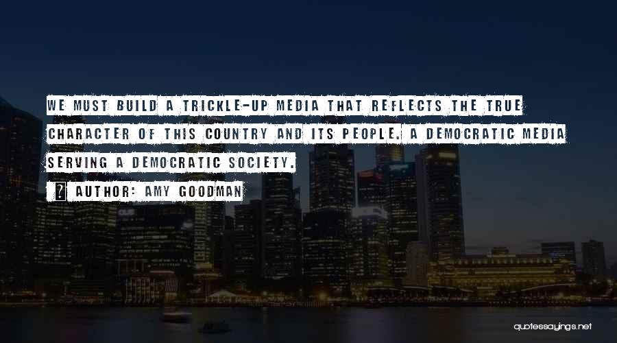 Amy Goodman Quotes: We Must Build A Trickle-up Media That Reflects The True Character Of This Country And Its People. A Democratic Media