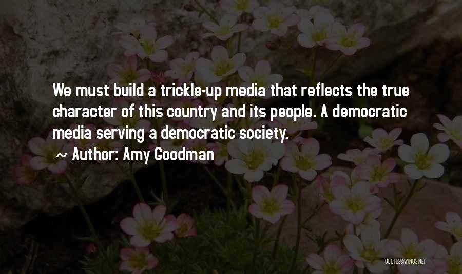 Amy Goodman Quotes: We Must Build A Trickle-up Media That Reflects The True Character Of This Country And Its People. A Democratic Media