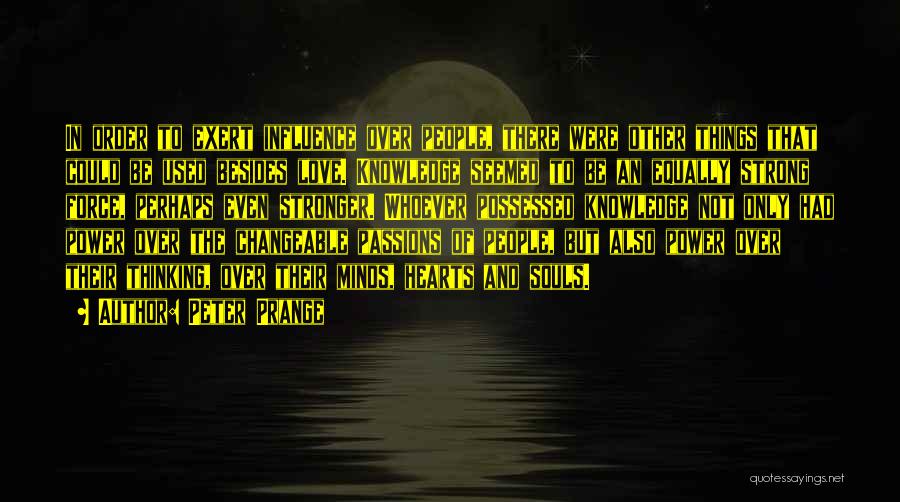 Peter Prange Quotes: In Order To Exert Influence Over People, There Were Other Things That Could Be Used Besides Love. Knowledge Seemed To