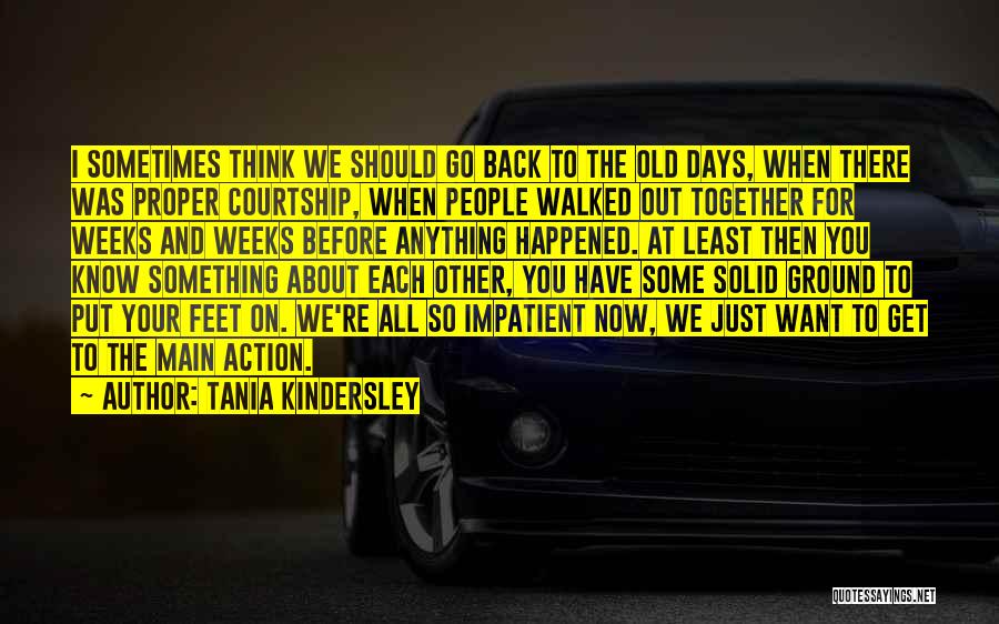 Tania Kindersley Quotes: I Sometimes Think We Should Go Back To The Old Days, When There Was Proper Courtship, When People Walked Out