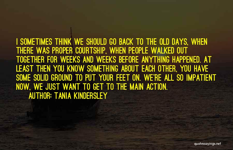 Tania Kindersley Quotes: I Sometimes Think We Should Go Back To The Old Days, When There Was Proper Courtship, When People Walked Out