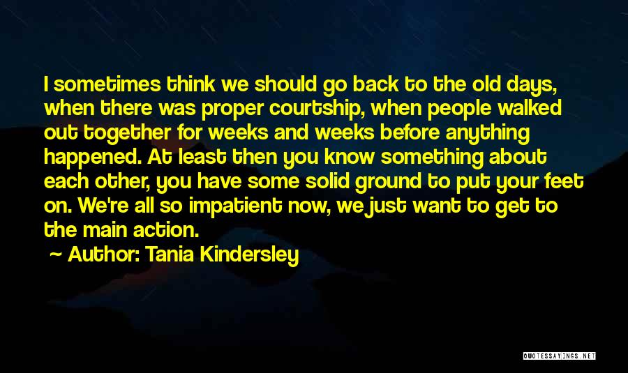 Tania Kindersley Quotes: I Sometimes Think We Should Go Back To The Old Days, When There Was Proper Courtship, When People Walked Out