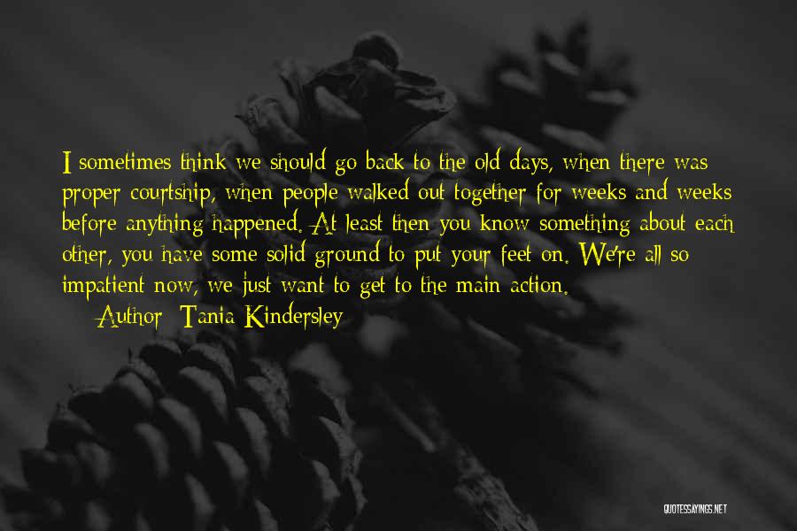 Tania Kindersley Quotes: I Sometimes Think We Should Go Back To The Old Days, When There Was Proper Courtship, When People Walked Out