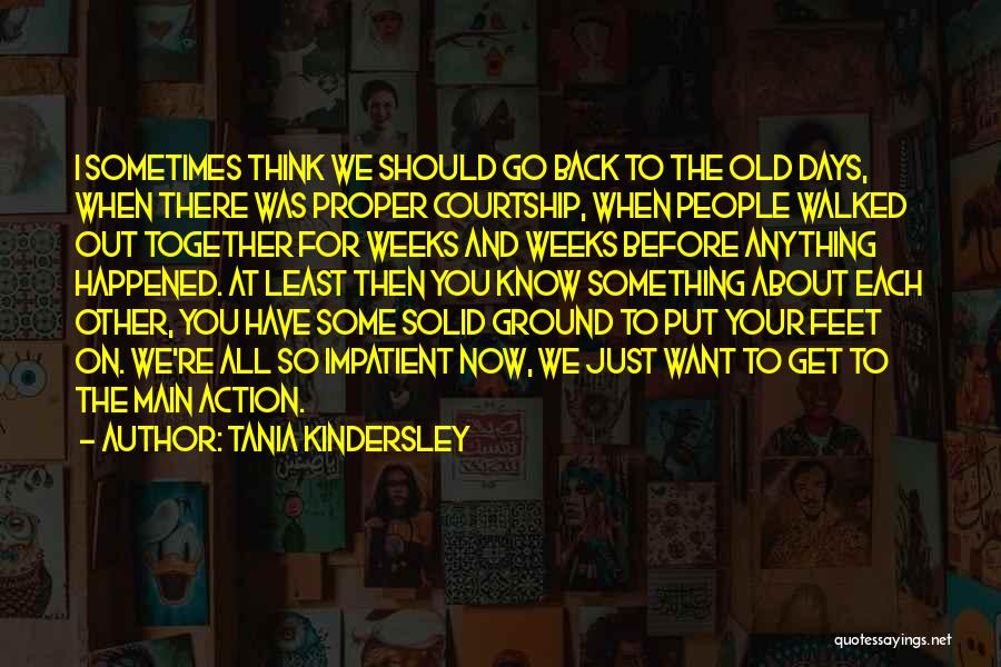 Tania Kindersley Quotes: I Sometimes Think We Should Go Back To The Old Days, When There Was Proper Courtship, When People Walked Out