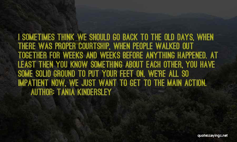 Tania Kindersley Quotes: I Sometimes Think We Should Go Back To The Old Days, When There Was Proper Courtship, When People Walked Out