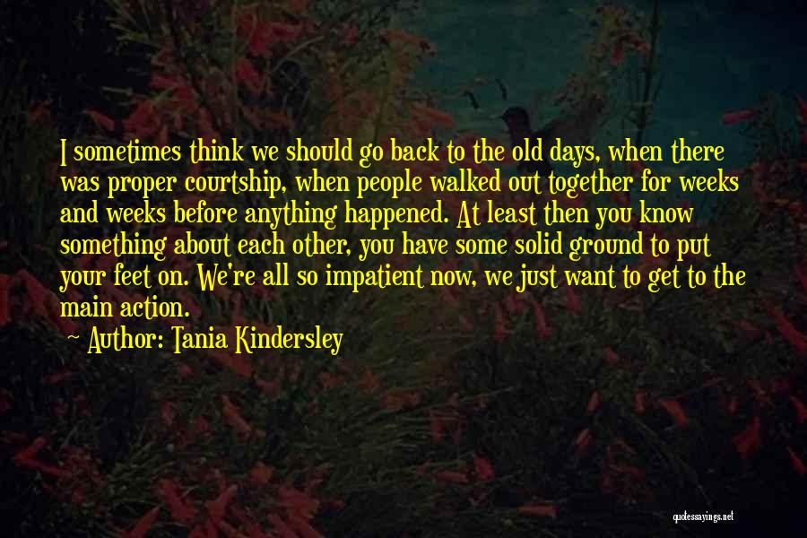 Tania Kindersley Quotes: I Sometimes Think We Should Go Back To The Old Days, When There Was Proper Courtship, When People Walked Out