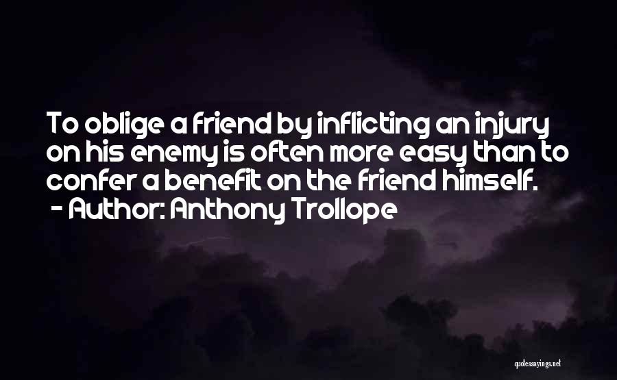 Anthony Trollope Quotes: To Oblige A Friend By Inflicting An Injury On His Enemy Is Often More Easy Than To Confer A Benefit