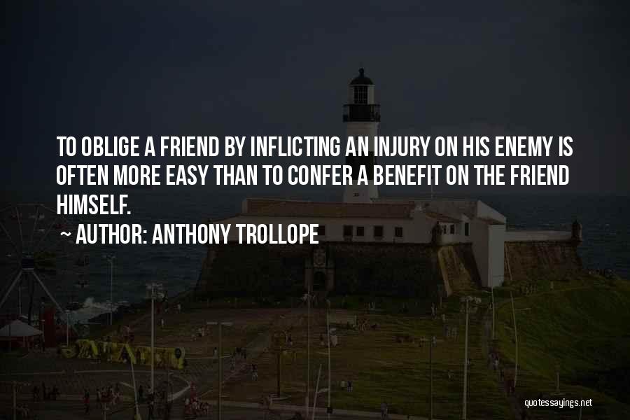 Anthony Trollope Quotes: To Oblige A Friend By Inflicting An Injury On His Enemy Is Often More Easy Than To Confer A Benefit