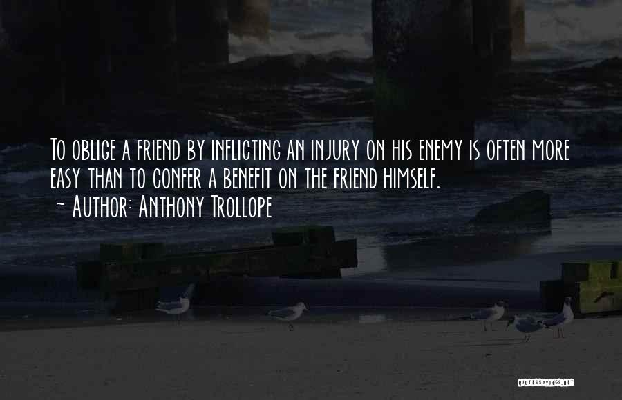 Anthony Trollope Quotes: To Oblige A Friend By Inflicting An Injury On His Enemy Is Often More Easy Than To Confer A Benefit