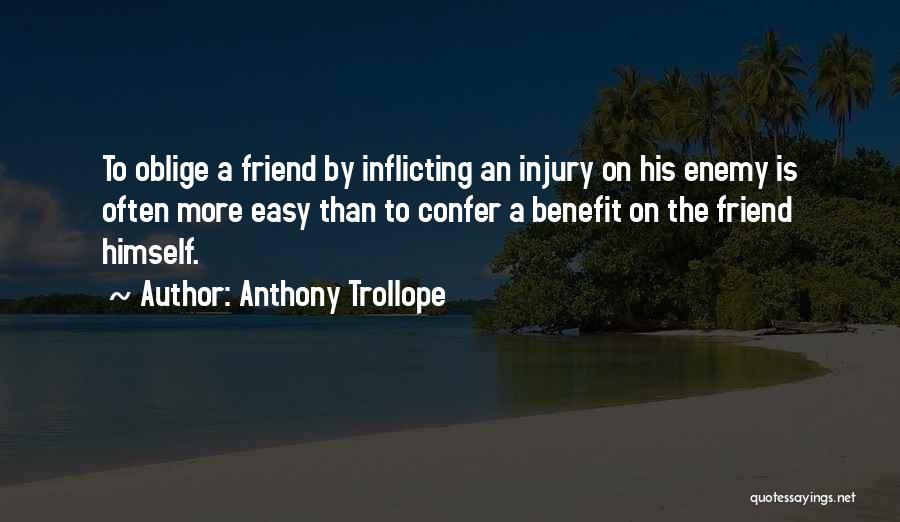 Anthony Trollope Quotes: To Oblige A Friend By Inflicting An Injury On His Enemy Is Often More Easy Than To Confer A Benefit