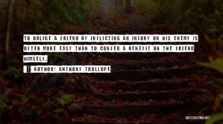 Anthony Trollope Quotes: To Oblige A Friend By Inflicting An Injury On His Enemy Is Often More Easy Than To Confer A Benefit